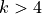 k>4