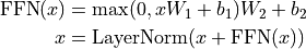 \begin{split}
\text{FFN}(x) & = \max(0, xW_1+b_1)W_2 + b_2\\
x & = \text{LayerNorm}(x + \text{FFN}(x))
\end{split}