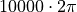 10000\cdot 2\pi