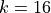 k=16