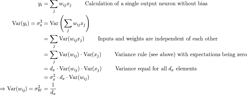 \begin{split}
y_i & = \sum_{j} w_{ij}x_{j}\hspace{10mm}\text{Calculation of a single output neuron without bias}\\
\text{Var}(y_i) = \sigma_x^{2} & = \text{Var}\left(\sum_{j} w_{ij}x_{j}\right)\\
& = \sum_{j} \text{Var}(w_{ij}x_{j}) \hspace{10mm}\text{Inputs and weights are independent of each other}\\
& = \sum_{j} \text{Var}(w_{ij})\cdot\text{Var}(x_{j}) \hspace{10mm}\text{Variance rule (see above) with expectations being zero}\\
& = d_x \cdot \text{Var}(w_{ij})\cdot\text{Var}(x_{j}) \hspace{10mm}\text{Variance equal for all $d_x$ elements}\\
& = \sigma_x^{2} \cdot d_x \cdot \text{Var}(w_{ij})\\
\Rightarrow \text{Var}(w_{ij}) = \sigma_{W}^2 & = \frac{1}{d_x}\\
\end{split}