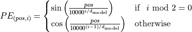 PE_{(pos,i)} = \begin{cases}
\sin\left(\frac{pos}{10000^{i/d_{\text{model}}}}\right) & \text{if}\hspace{3mm} i \text{ mod } 2=0\\
\cos\left(\frac{pos}{10000^{(i-1)/d_{\text{model}}}}\right) & \text{otherwise}\\
\end{cases}